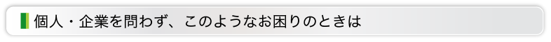 個人・企業を問わず、このようなお困りのときは